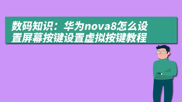 数码知识：华为nova8怎么设置屏幕按键设置虚拟按键教程