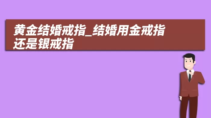 黄金结婚戒指_结婚用金戒指还是银戒指