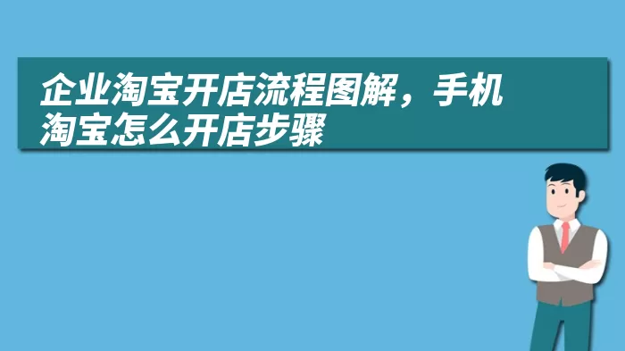 企业淘宝开店流程图解，手机淘宝怎么开店步骤