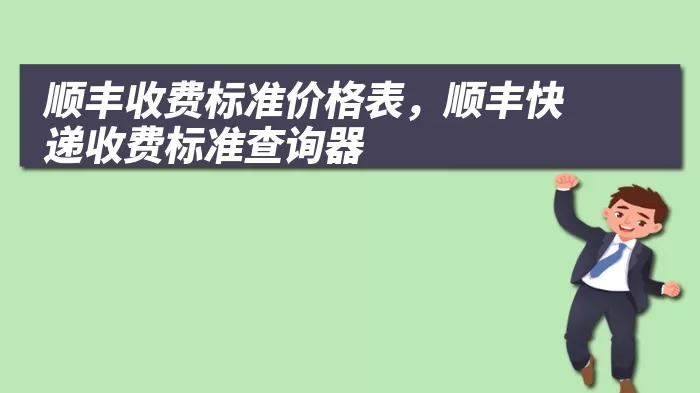 顺丰收费标准价格表，顺丰快递收费标准查询器