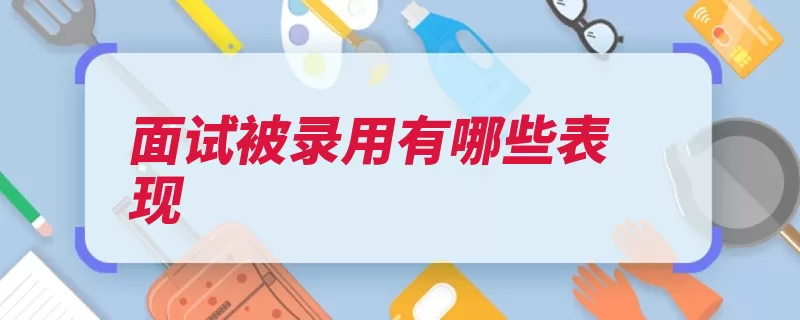 面试被录用有哪些表现（面试多人多面试官）