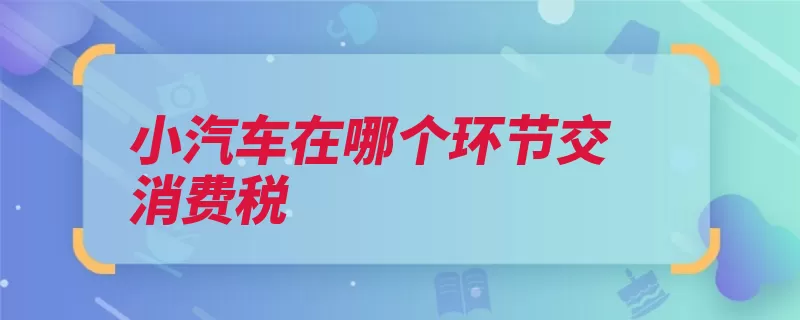 小汽车在哪个环节交消费税