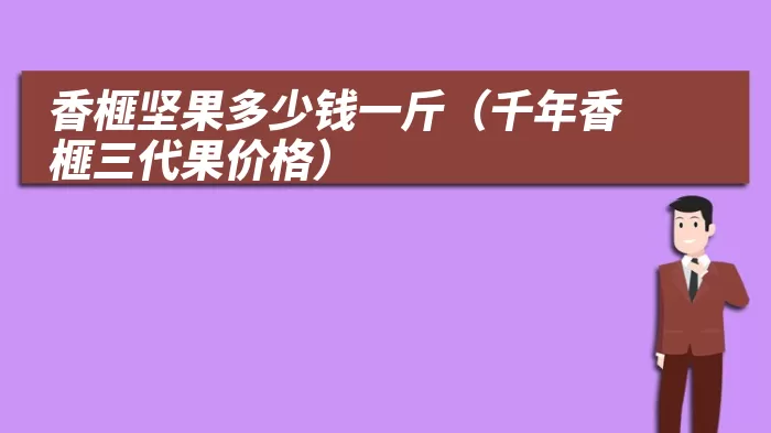 香榧坚果多少钱一斤（千年香榧三代果价格）