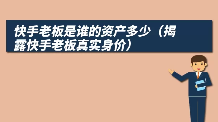 快手老板是谁的资产多少（揭露快手老板真实身价）