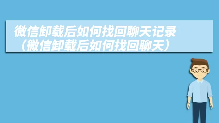 微信卸载后如何找回聊天记录（微信卸载后如何找回聊天）