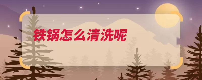 铁锅怎么清洗呢