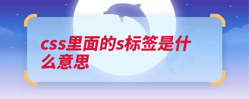 css里面的s标签是什么意思（标签网页样式元素）