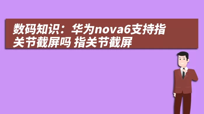 数码知识：华为nova6支持指关节截屏吗 指关节截屏