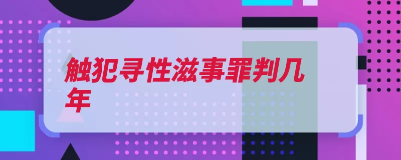 触犯寻性滋事罪判几年（有期徒刑拘役秩序）