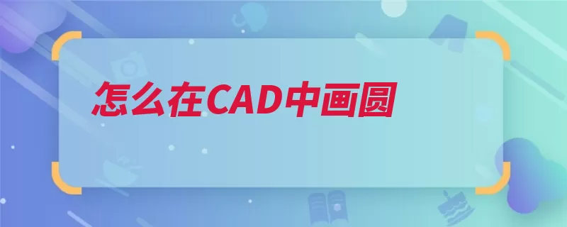 怎么在CAD中画圆（绘制点击进入圆形）