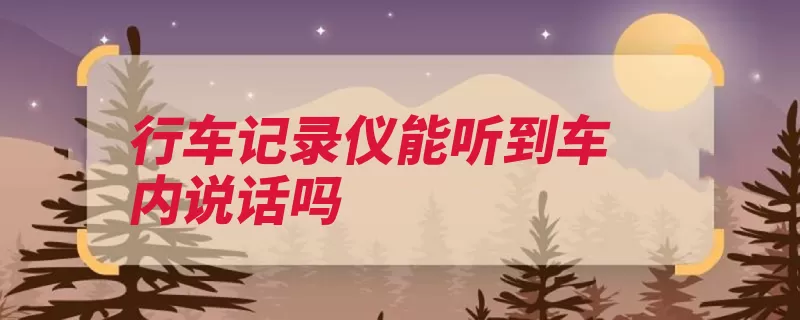 行车记录仪能听到车内说话吗