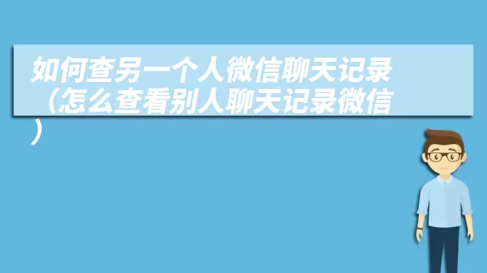 如何查另一个人微信聊天记录（怎么查看别人聊天记录微信）