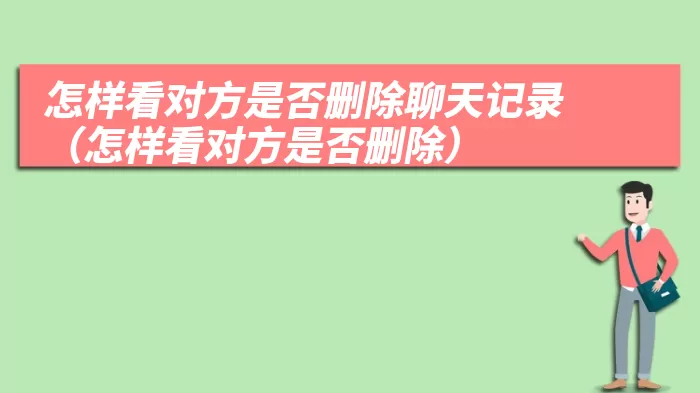 怎样看对方是否删除聊天记录（怎样看对方是否删除）