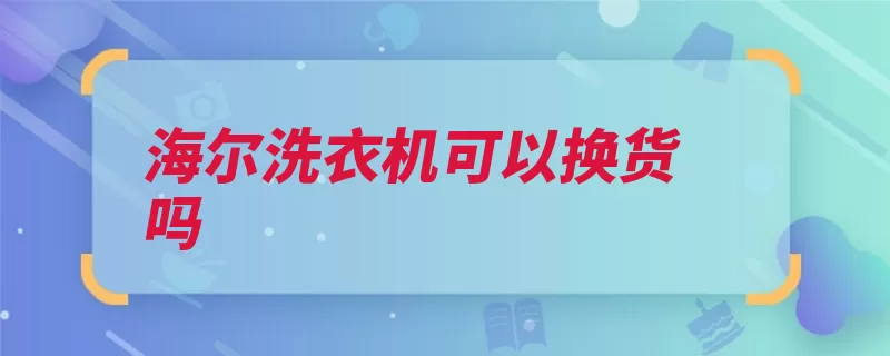 海尔洗衣机可以换货吗