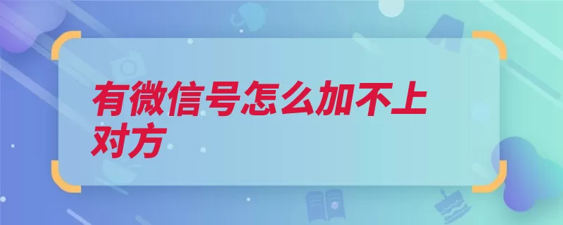 有微信号怎么加不上对方（到我信号验证信息）