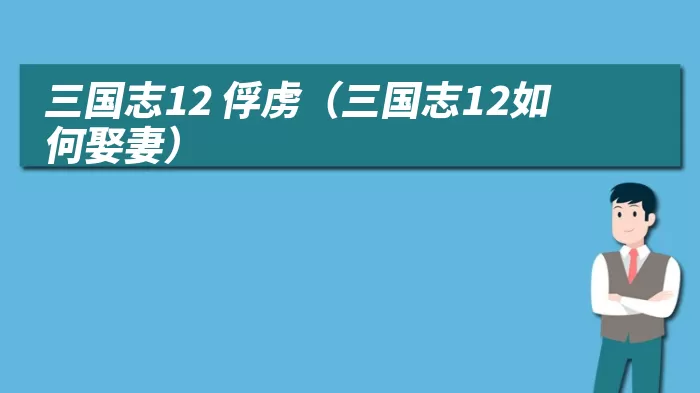 三国志12 俘虏（三国志12如何娶妻）