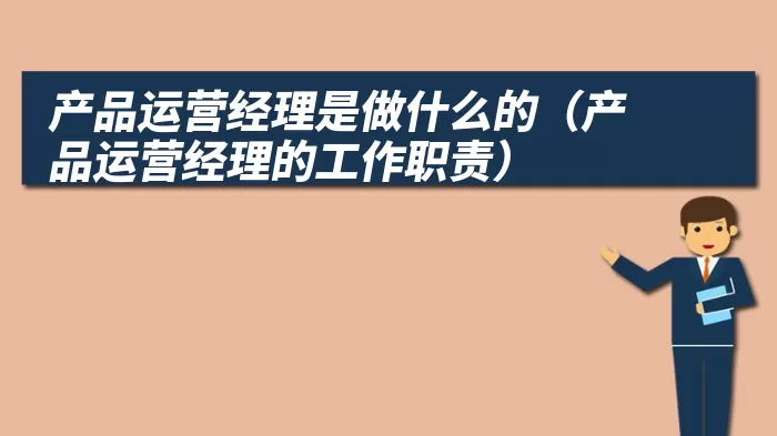 产品运营经理是做什么的（产品运营经理的工作职责）