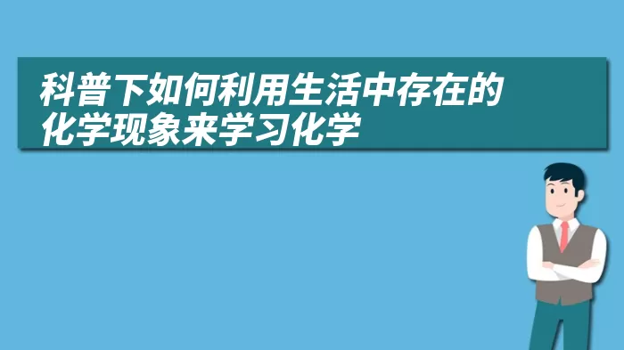 科普下如何利用生活中存在的化学现象来学习化学