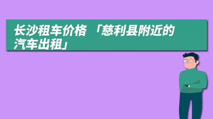 长沙租车价格 「慈利县附近的汽车出租」