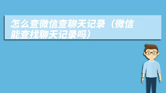 怎么查微信查聊天记录（微信能查找聊天记录吗）