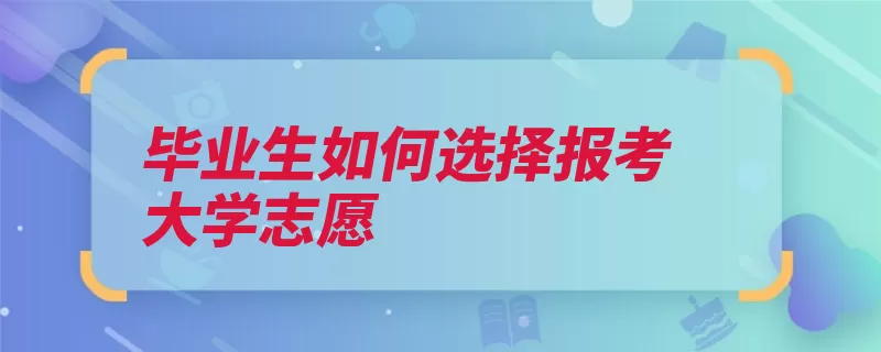 毕业生如何选择报考大学志愿