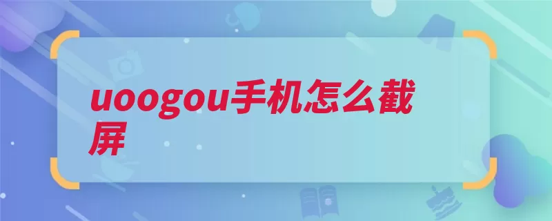 uoogou手机怎么截屏