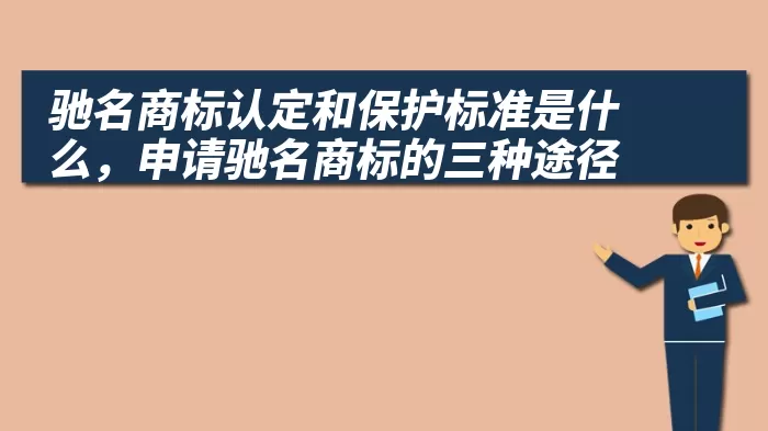 驰名商标认定和保护标准是什么，申请驰名商标的三种途径