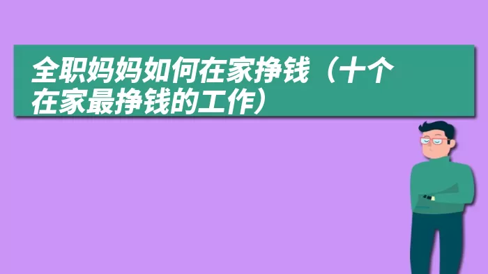 全职妈妈如何在家挣钱（十个在家最挣钱的工作）