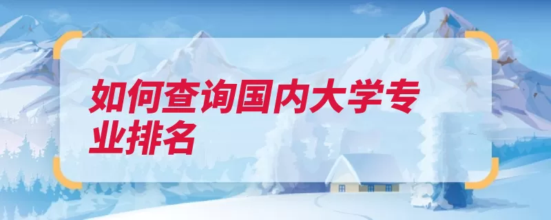 如何查询国内大学专业排名（专业排名填报搜索）
