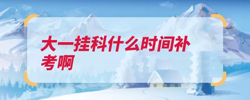 大一挂科什么时间补考啊