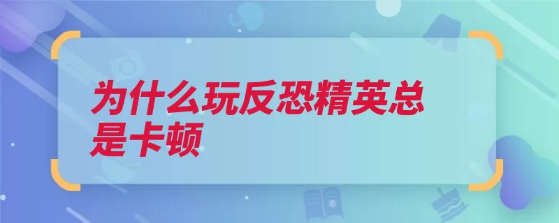 为什么玩反恐精英总是卡顿（反恐精英方法进程）