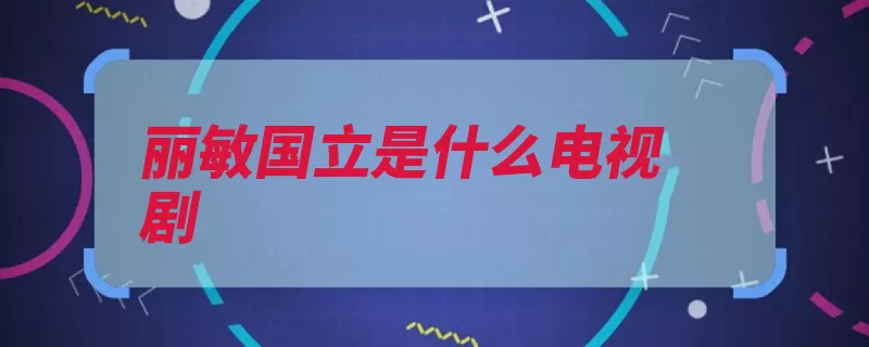 丽敏国立是什么电视剧（咱家饰演的是是一）