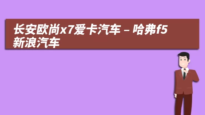 长安欧尚x7爱卡汽车 – 哈弗f5新浪汽车