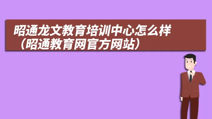 昭通龙文教育培训中心怎么样（昭通教育网官方网站）