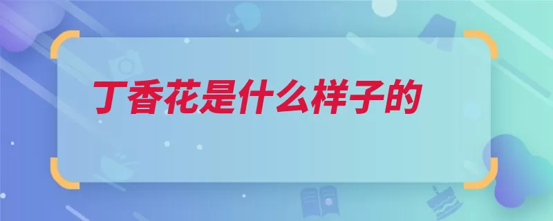 丁香花是什么样子的（花序中国丁香花栽）