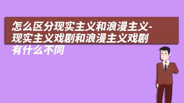 怎么区分现实主义和浪漫主义-现实主义戏剧和浪漫主义戏剧有什么不同