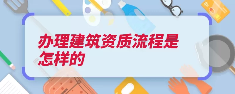办理建筑资质流程是怎样的（办理资料预约资质）