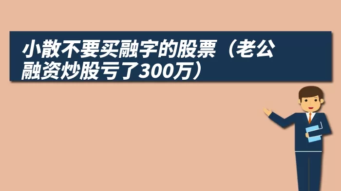 小散不要买融字的股票（老公融资炒股亏了300万）