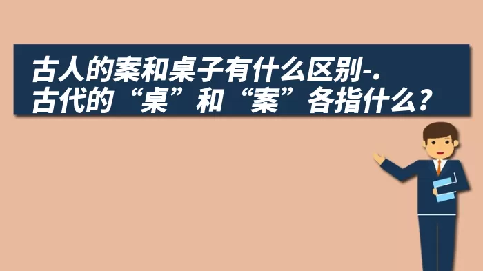 古人的案和桌子有什么区别-.古代的“桌”和“案”各指什么?