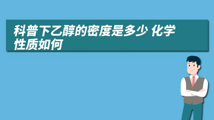 科普下乙醇的密度是多少 化学性质如何