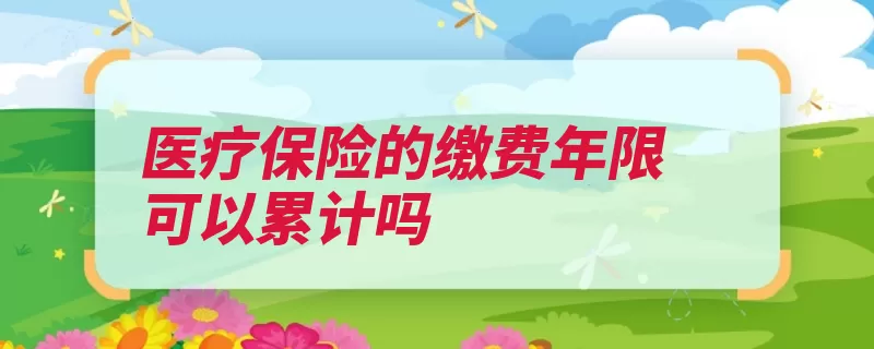 医疗保险的缴费年限可以累计吗