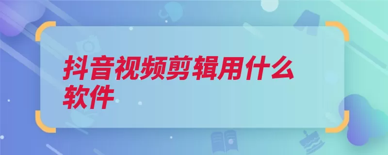 抖音视频剪辑用什么软件（封禁账号剪辑视频）