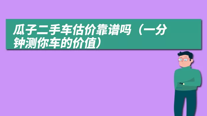 瓜子二手车估价靠谱吗（一分钟测你车的价值）