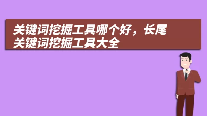 关键词挖掘工具哪个好，长尾关键词挖掘工具大全