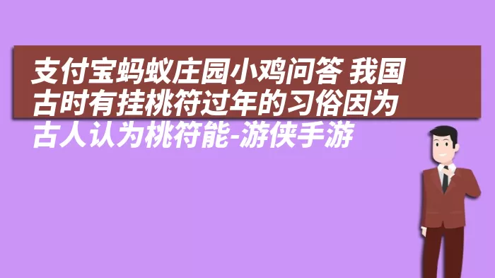 支付宝蚂蚁庄园小鸡问答 我国古时有挂桃符过年的习俗因为古人认为桃符能-游侠手游