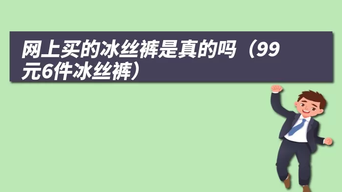 网上买的冰丝裤是真的吗(99元6件冰丝裤)