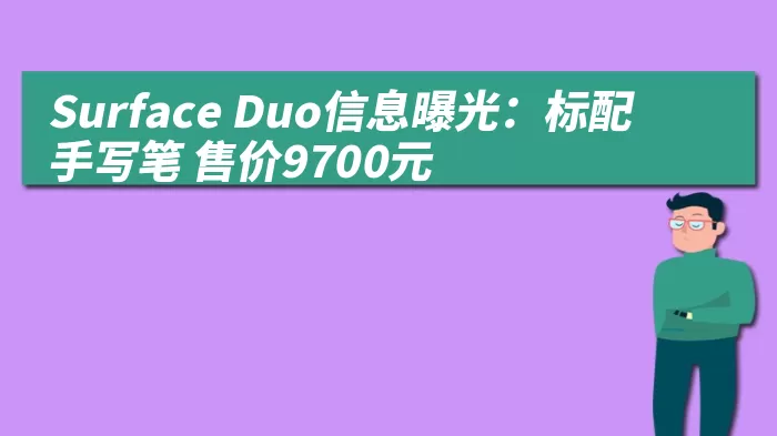 Surface Duo信息曝光：标配手写笔 售价9700元