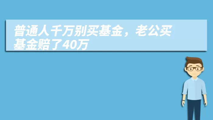 普通人千万别买基金，老公买基金赔了40万