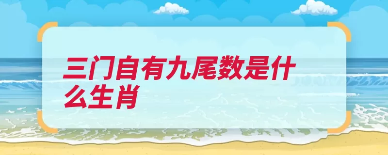 三门自有九尾数是什么生肖（生肖申时配属观念）