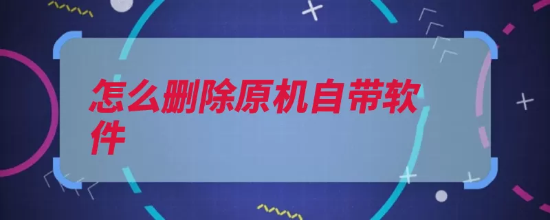 怎么删除原机自带软件